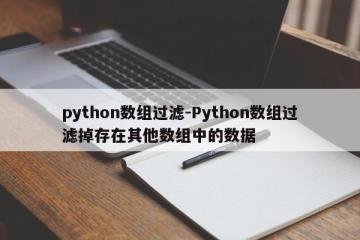python数组过滤-Python数组过滤掉存在其他数组中的数据